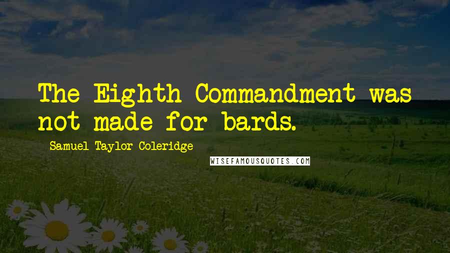 Samuel Taylor Coleridge Quotes: The Eighth Commandment was not made for bards.