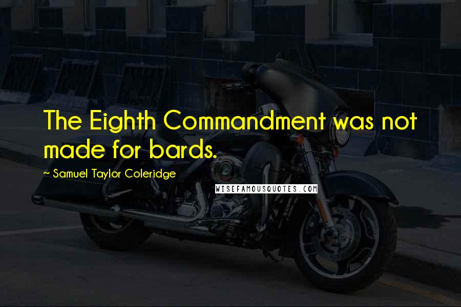 Samuel Taylor Coleridge Quotes: The Eighth Commandment was not made for bards.