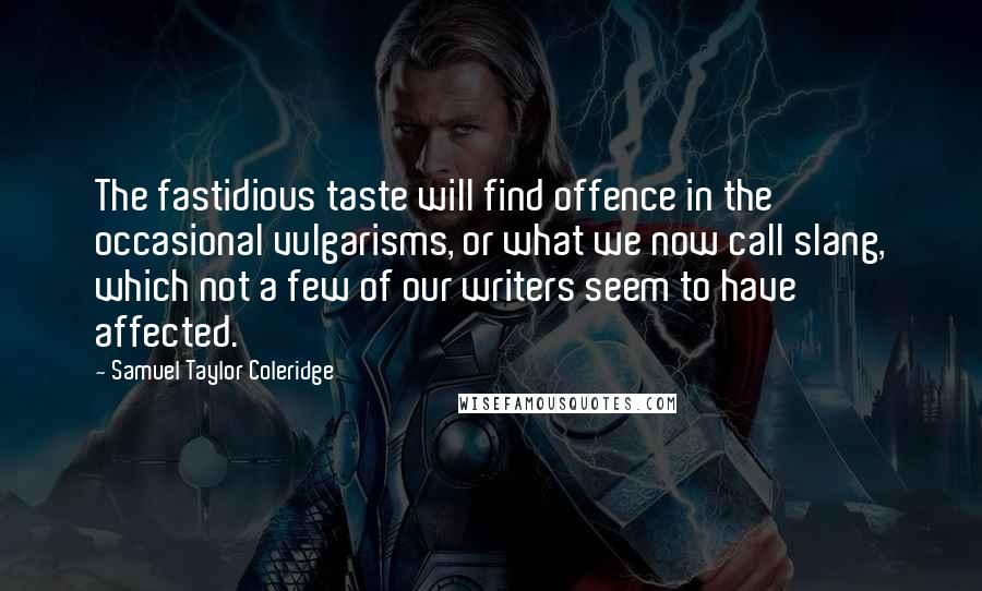 Samuel Taylor Coleridge Quotes: The fastidious taste will find offence in the occasional vulgarisms, or what we now call slang, which not a few of our writers seem to have affected.