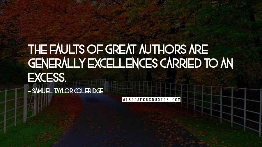 Samuel Taylor Coleridge Quotes: The faults of great authors are generally excellences carried to an excess.
