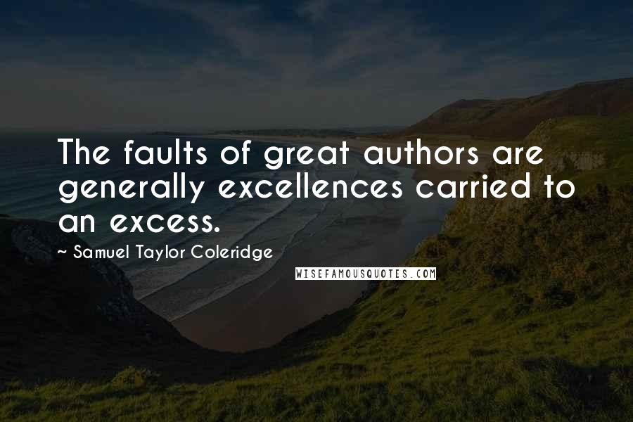 Samuel Taylor Coleridge Quotes: The faults of great authors are generally excellences carried to an excess.