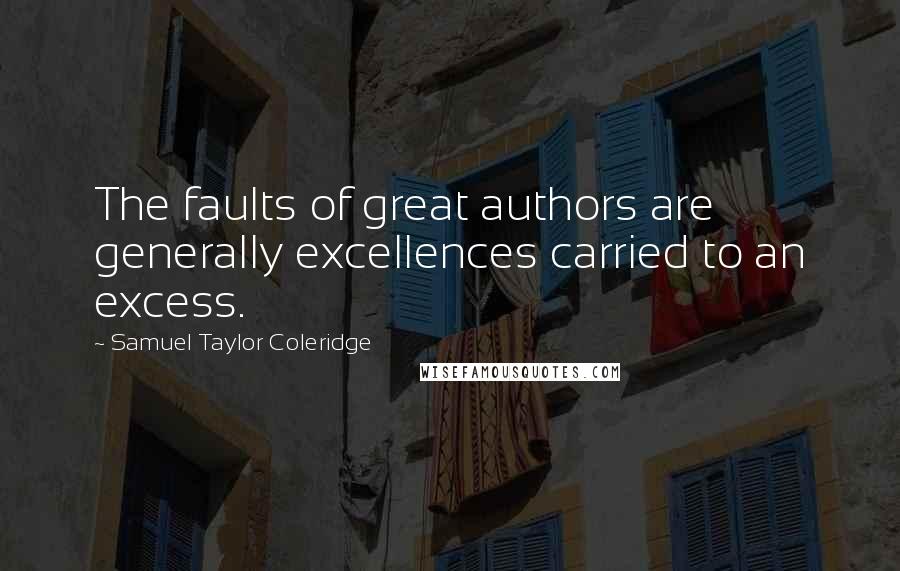 Samuel Taylor Coleridge Quotes: The faults of great authors are generally excellences carried to an excess.