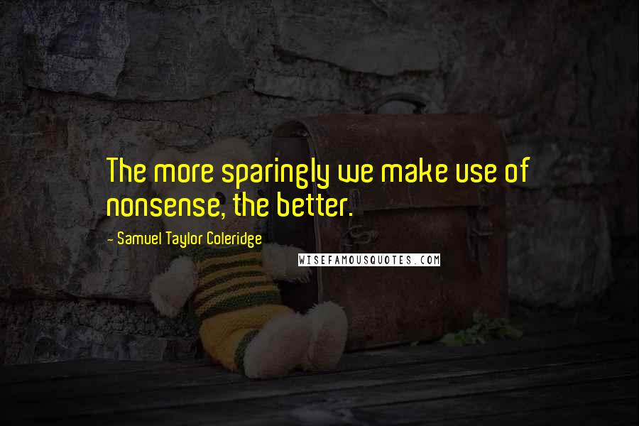 Samuel Taylor Coleridge Quotes: The more sparingly we make use of nonsense, the better.