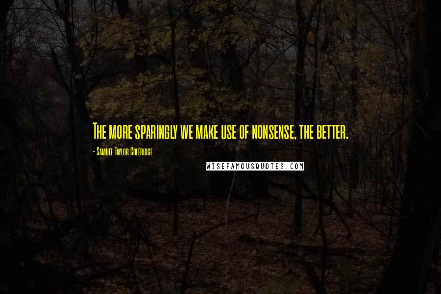 Samuel Taylor Coleridge Quotes: The more sparingly we make use of nonsense, the better.