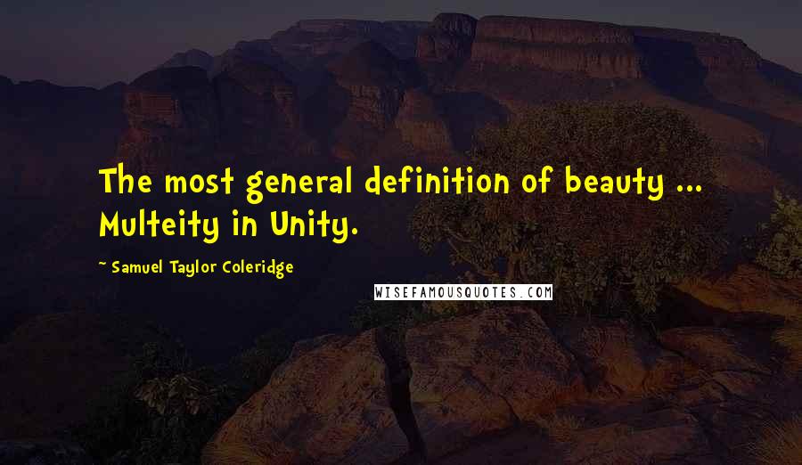 Samuel Taylor Coleridge Quotes: The most general definition of beauty ... Multeity in Unity.