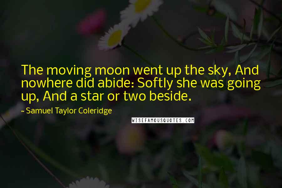 Samuel Taylor Coleridge Quotes: The moving moon went up the sky, And nowhere did abide: Softly she was going up, And a star or two beside.