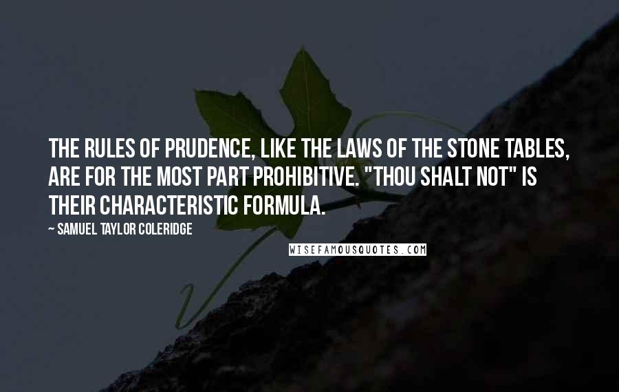 Samuel Taylor Coleridge Quotes: The rules of prudence, like the laws of the stone tables, are for the most part prohibitive. "Thou shalt not" is their characteristic formula.