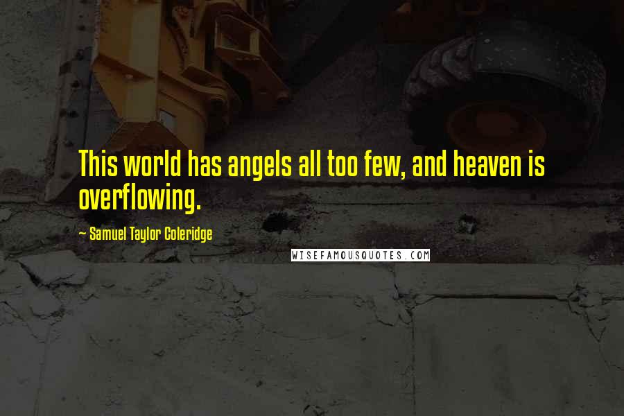 Samuel Taylor Coleridge Quotes: This world has angels all too few, and heaven is overflowing.