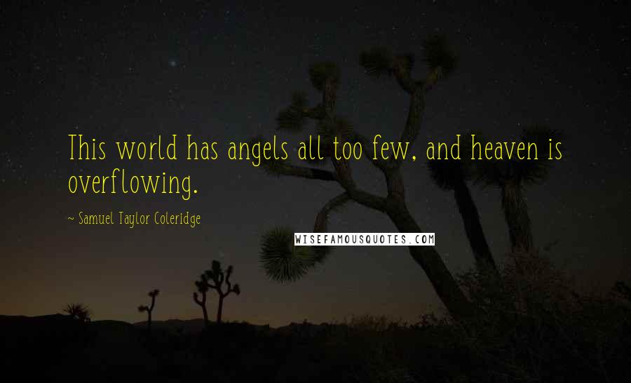 Samuel Taylor Coleridge Quotes: This world has angels all too few, and heaven is overflowing.