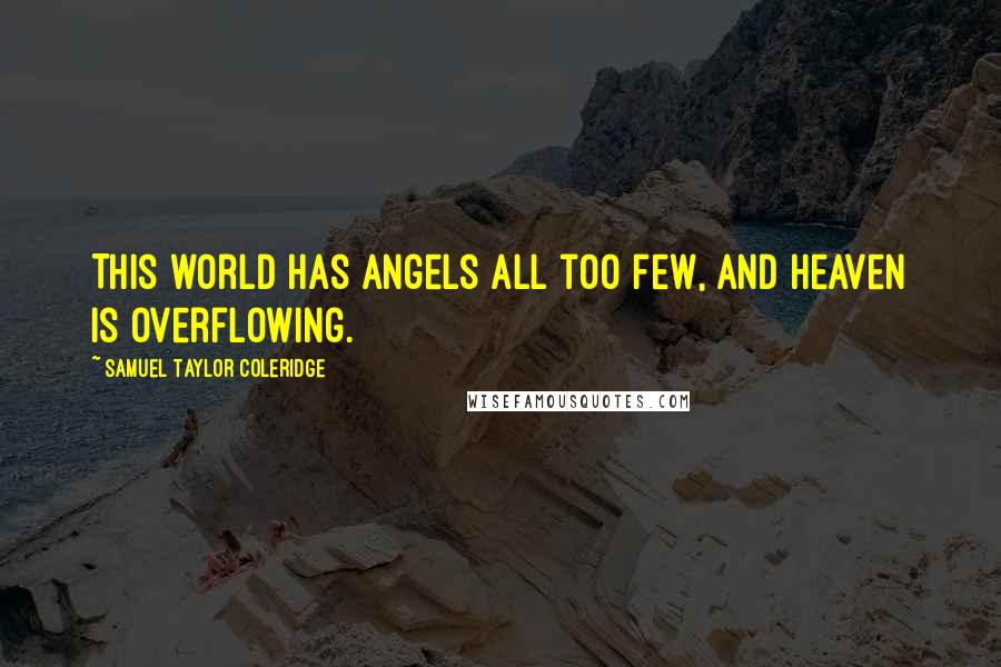 Samuel Taylor Coleridge Quotes: This world has angels all too few, and heaven is overflowing.