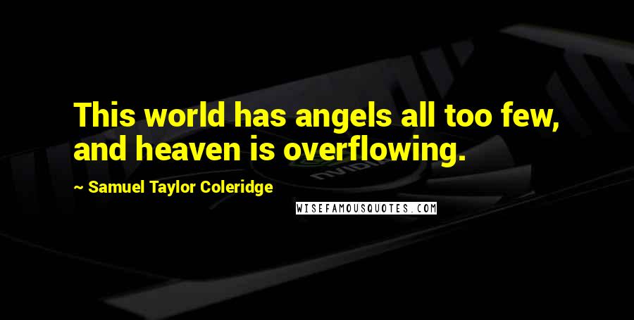 Samuel Taylor Coleridge Quotes: This world has angels all too few, and heaven is overflowing.