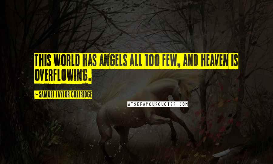 Samuel Taylor Coleridge Quotes: This world has angels all too few, and heaven is overflowing.