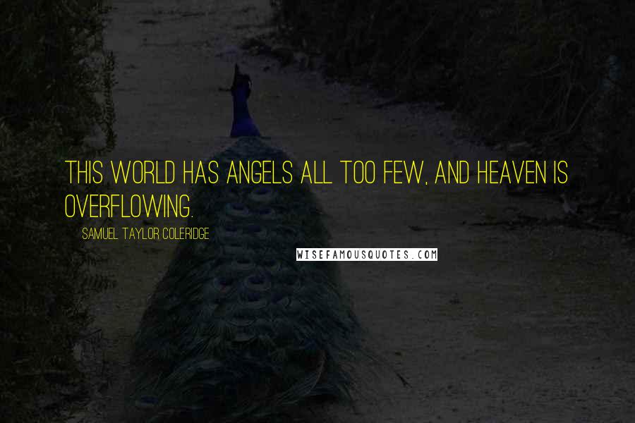 Samuel Taylor Coleridge Quotes: This world has angels all too few, and heaven is overflowing.