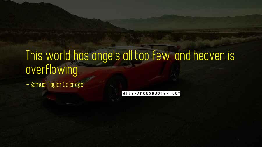 Samuel Taylor Coleridge Quotes: This world has angels all too few, and heaven is overflowing.