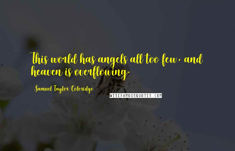 Samuel Taylor Coleridge Quotes: This world has angels all too few, and heaven is overflowing.