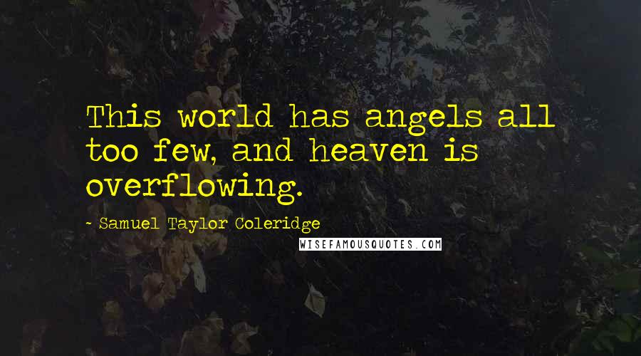 Samuel Taylor Coleridge Quotes: This world has angels all too few, and heaven is overflowing.