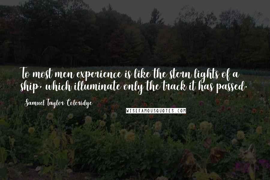 Samuel Taylor Coleridge Quotes: To most men experience is like the stern lights of a ship, which illuminate only the track it has passed.