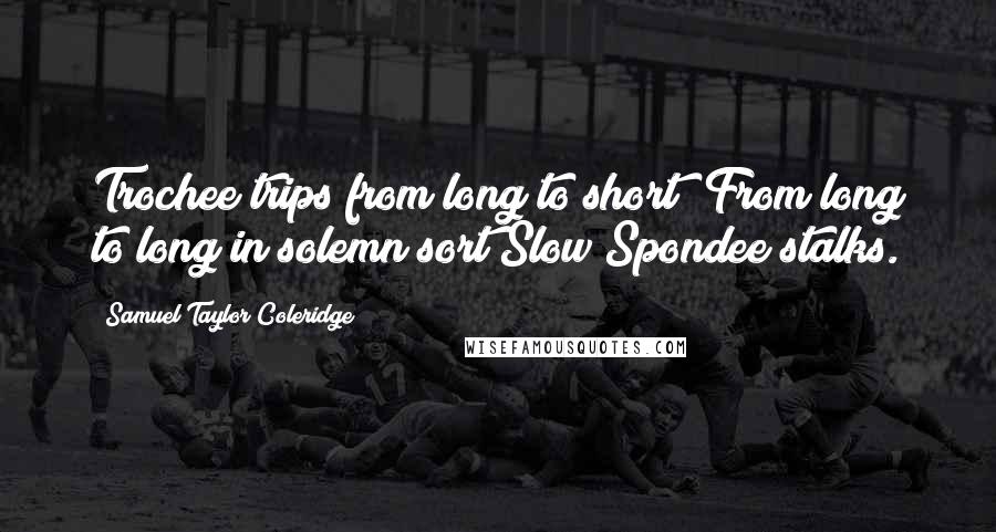 Samuel Taylor Coleridge Quotes: Trochee trips from long to short; From long to long in solemn sort Slow Spondee stalks.