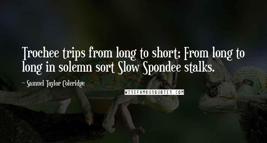 Samuel Taylor Coleridge Quotes: Trochee trips from long to short; From long to long in solemn sort Slow Spondee stalks.