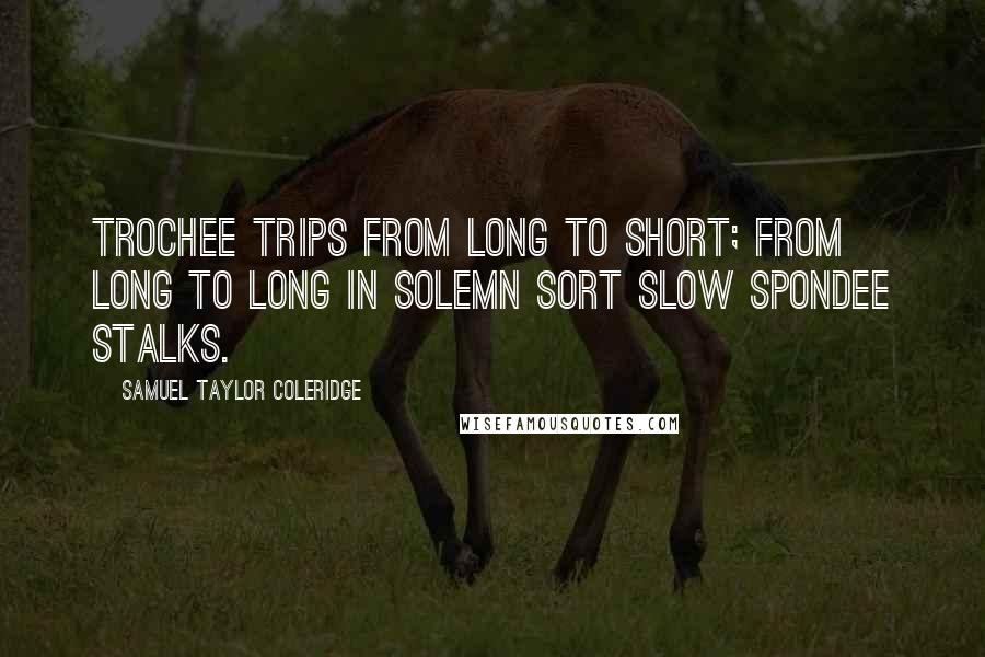 Samuel Taylor Coleridge Quotes: Trochee trips from long to short; From long to long in solemn sort Slow Spondee stalks.