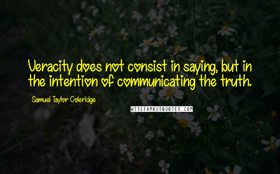 Samuel Taylor Coleridge Quotes: Veracity does not consist in saying, but in the intention of communicating the truth.