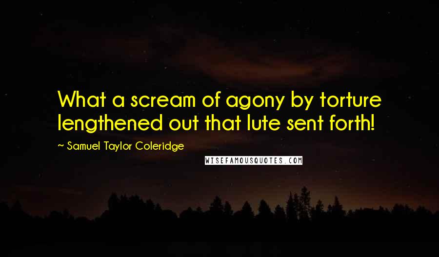 Samuel Taylor Coleridge Quotes: What a scream of agony by torture lengthened out that lute sent forth!