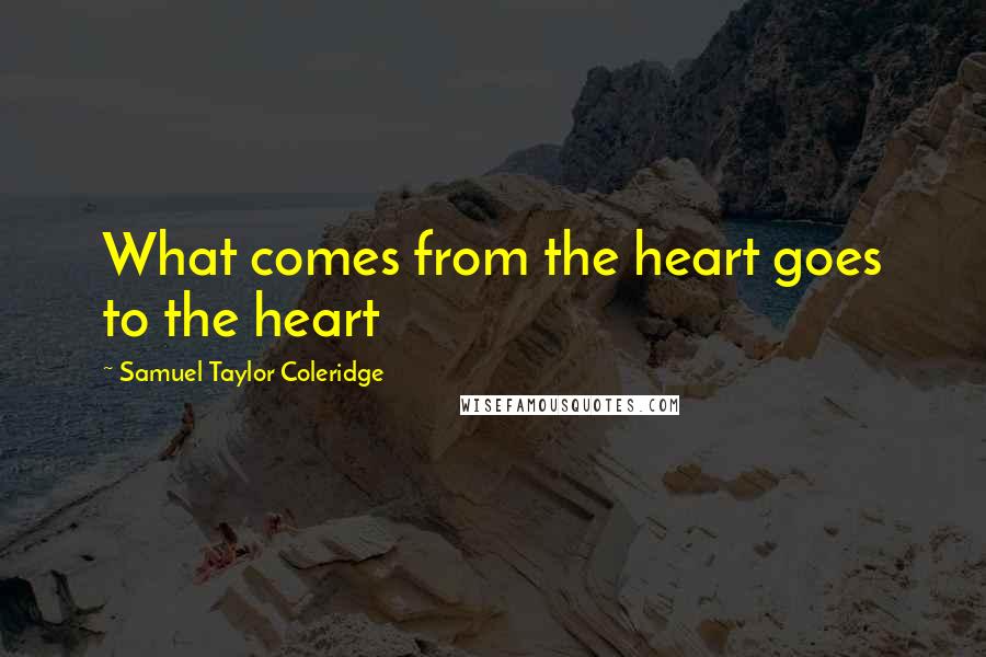 Samuel Taylor Coleridge Quotes: What comes from the heart goes to the heart
