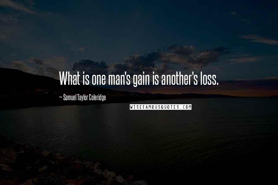 Samuel Taylor Coleridge Quotes: What is one man's gain is another's loss.