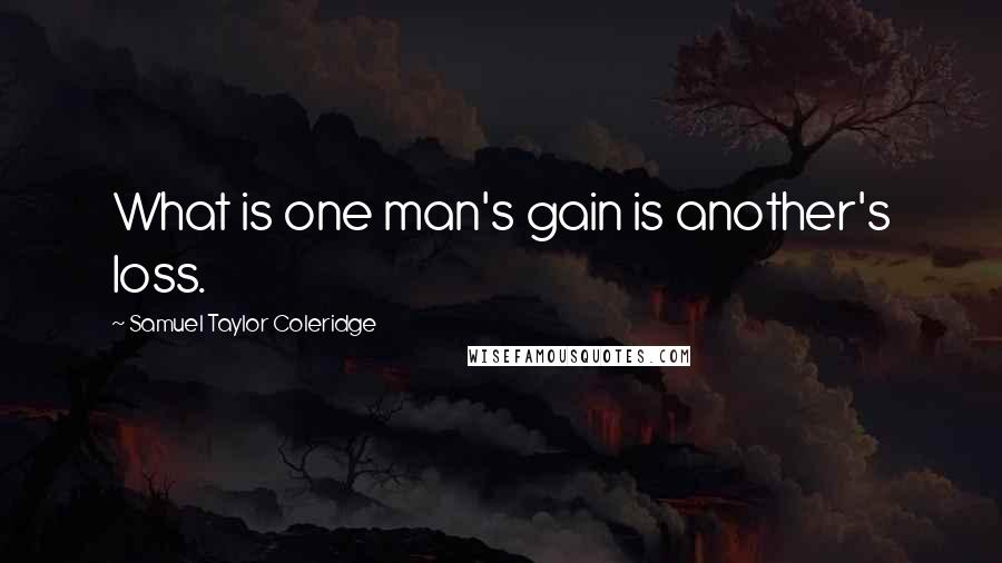 Samuel Taylor Coleridge Quotes: What is one man's gain is another's loss.