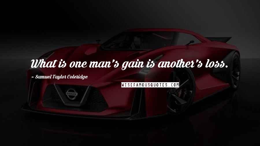 Samuel Taylor Coleridge Quotes: What is one man's gain is another's loss.