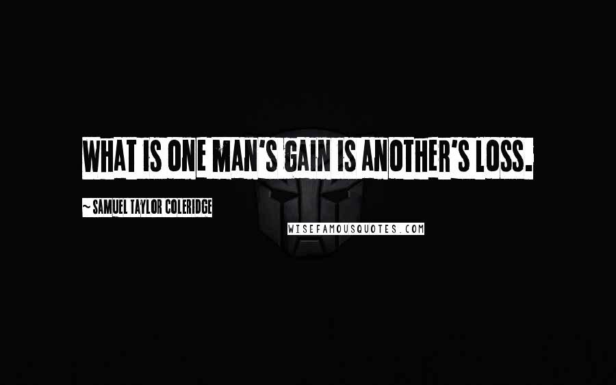Samuel Taylor Coleridge Quotes: What is one man's gain is another's loss.