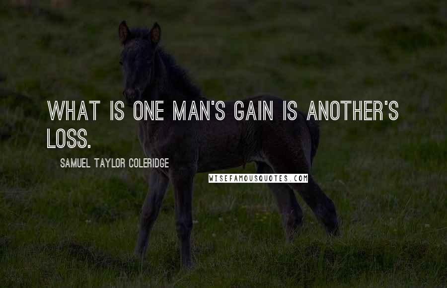 Samuel Taylor Coleridge Quotes: What is one man's gain is another's loss.