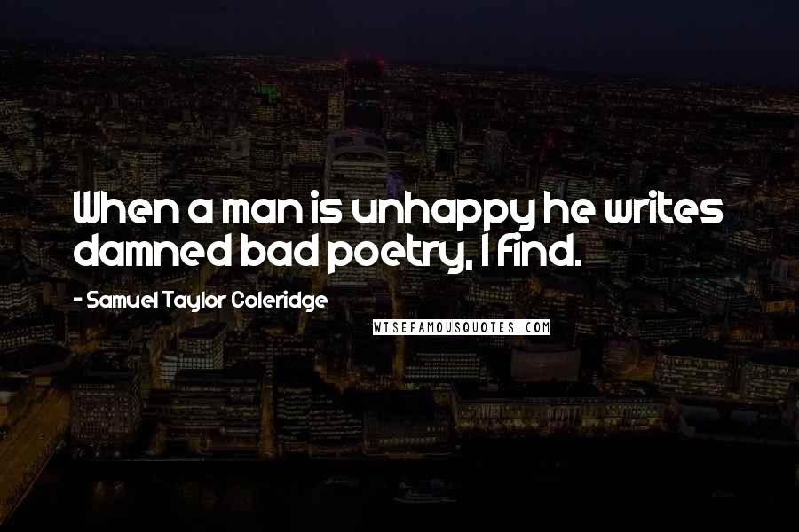 Samuel Taylor Coleridge Quotes: When a man is unhappy he writes damned bad poetry, I find.