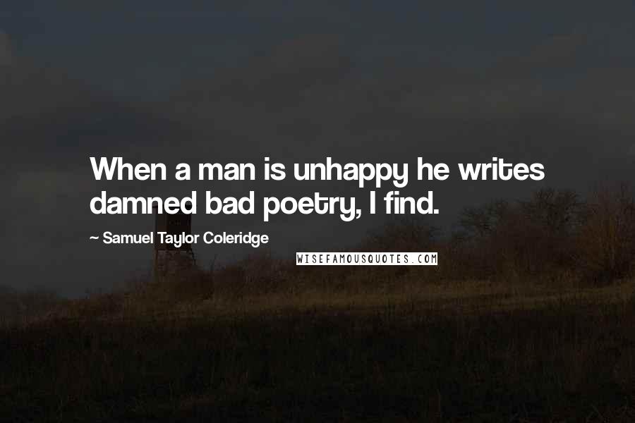 Samuel Taylor Coleridge Quotes: When a man is unhappy he writes damned bad poetry, I find.