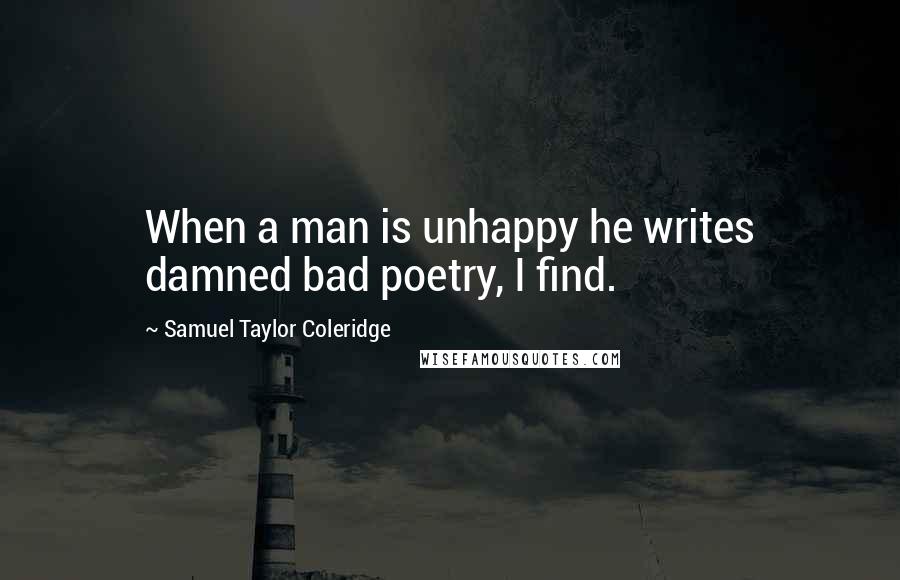 Samuel Taylor Coleridge Quotes: When a man is unhappy he writes damned bad poetry, I find.