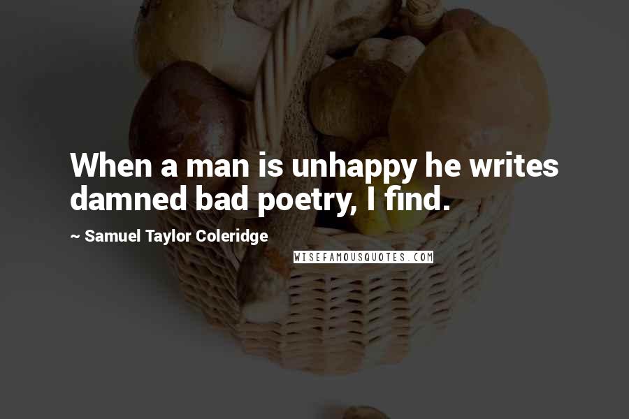 Samuel Taylor Coleridge Quotes: When a man is unhappy he writes damned bad poetry, I find.