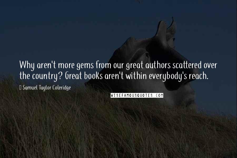 Samuel Taylor Coleridge Quotes: Why aren't more gems from our great authors scattered over the country? Great books aren't within everybody's reach.