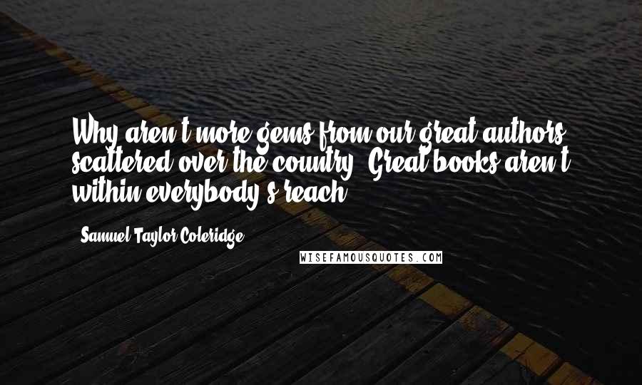 Samuel Taylor Coleridge Quotes: Why aren't more gems from our great authors scattered over the country? Great books aren't within everybody's reach.