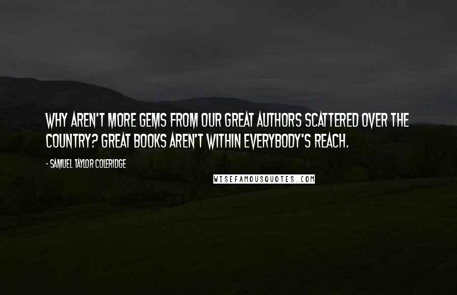 Samuel Taylor Coleridge Quotes: Why aren't more gems from our great authors scattered over the country? Great books aren't within everybody's reach.