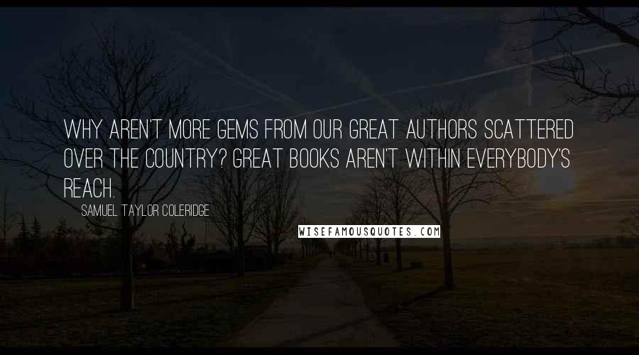 Samuel Taylor Coleridge Quotes: Why aren't more gems from our great authors scattered over the country? Great books aren't within everybody's reach.