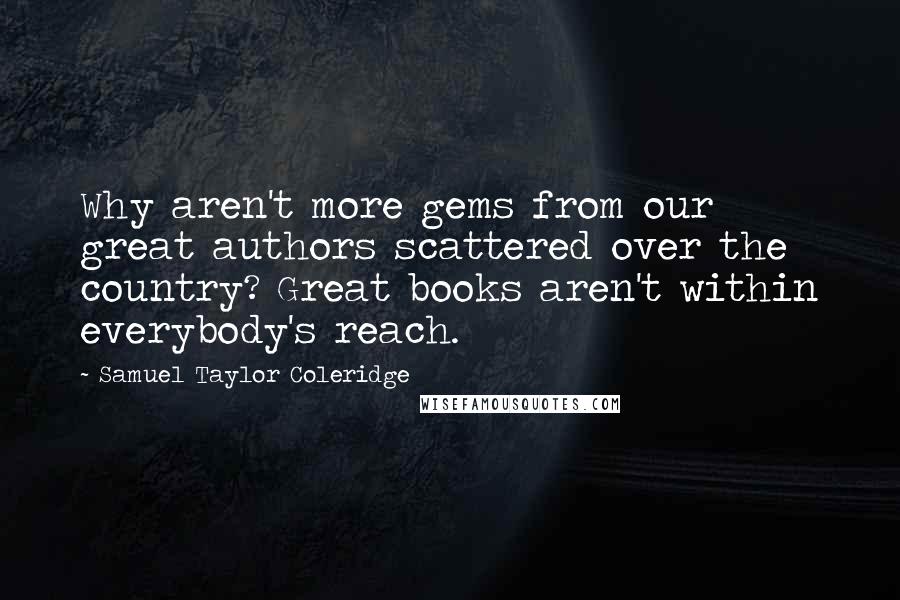 Samuel Taylor Coleridge Quotes: Why aren't more gems from our great authors scattered over the country? Great books aren't within everybody's reach.