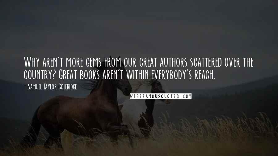 Samuel Taylor Coleridge Quotes: Why aren't more gems from our great authors scattered over the country? Great books aren't within everybody's reach.