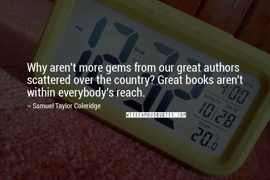 Samuel Taylor Coleridge Quotes: Why aren't more gems from our great authors scattered over the country? Great books aren't within everybody's reach.