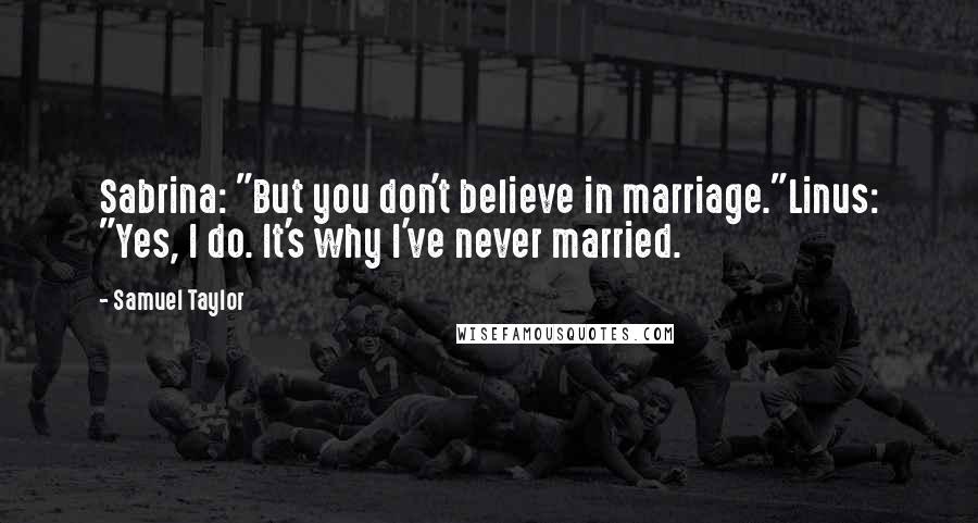 Samuel Taylor Quotes: Sabrina: "But you don't believe in marriage."Linus: "Yes, I do. It's why I've never married.