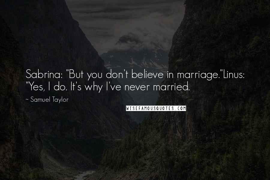 Samuel Taylor Quotes: Sabrina: "But you don't believe in marriage."Linus: "Yes, I do. It's why I've never married.