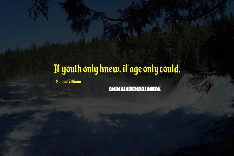 Samuel Ullman Quotes: If youth only knew, if age only could.