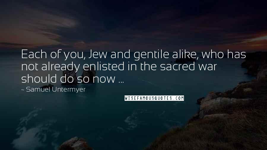 Samuel Untermyer Quotes: Each of you, Jew and gentile alike, who has not already enlisted in the sacred war should do so now ...