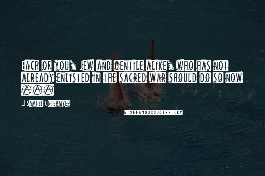 Samuel Untermyer Quotes: Each of you, Jew and gentile alike, who has not already enlisted in the sacred war should do so now ...