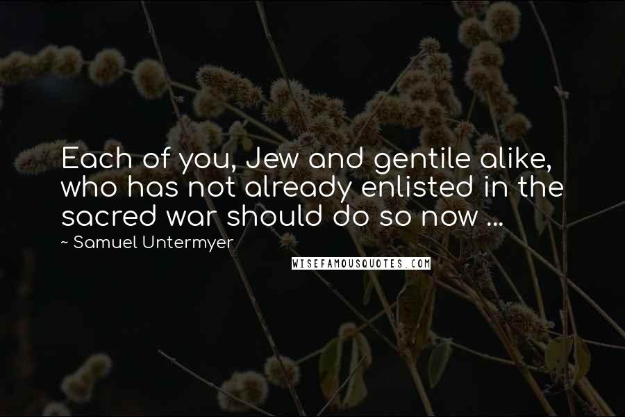 Samuel Untermyer Quotes: Each of you, Jew and gentile alike, who has not already enlisted in the sacred war should do so now ...