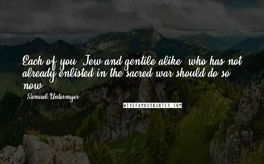 Samuel Untermyer Quotes: Each of you, Jew and gentile alike, who has not already enlisted in the sacred war should do so now ...